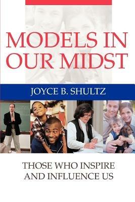 Models in Our Midst: Those Who Inspire and Influence Us - Joyce B Shultz - cover