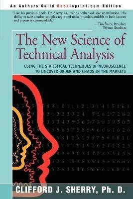 The New Science of Technical Analysis: Using the Statistical Techniques of Neuroscience to Uncover Order and Chaos in the Markets - Clifford J Sherry - cover