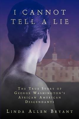 I Cannot Tell A Lie: The True Story of George Washington's African American Descendants - Linda Allen Bryant - cover