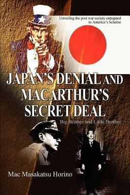 Japan's Denial and MacArthur's Secret Deal: Big Brother and Little Brother - Mac Masakatsu Horino - cover