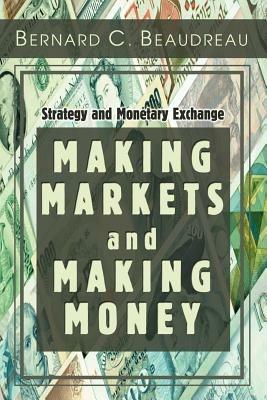 Making Markets and Making Money: Strategy and Monetary Exchange - Bernard C Beaudreau - cover