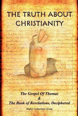 The Truth about Christianity: The Gospel of Thomas & the Book of Revelations, Deciphered - Higher Connections Group - cover