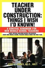 Teacher Under Construction: Things I Wish I'd Known!: A Survival Handbook for New Middle School Teachers