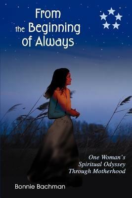 From the Beginning of Always: One Woman's Spiritual Odyssey Through Motherhood - Bonnie Bachman - cover