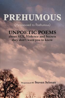 Prehumous (as Opposed to Posthumous): Unpoetic Poems about Sex, Violence and Secrets They Don't Want You to Know - Steven Selman - cover