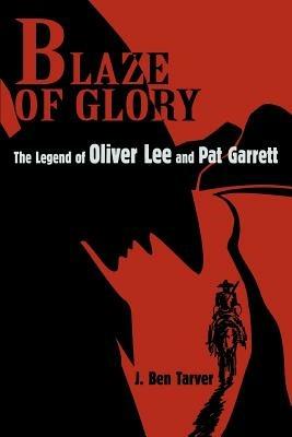 Blaze Of Glory: The Legend of Oliver Lee and Pat Garrett - J Ben Tarver - cover