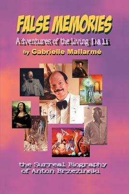 False Memories: Adventures of the Living Dali: the Surreal Biography of Anton Brzezinski - Gabrielle Mallarmeeacute - cover