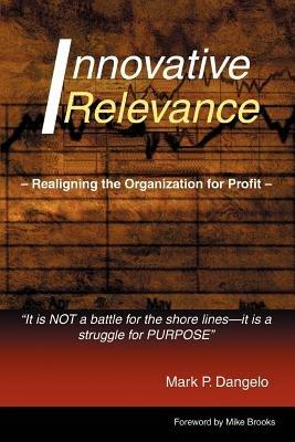 Innovative Relevance: Realigning the Organization for Profit - Mark P Dangelo - cover