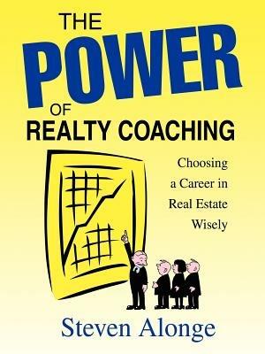 The Power of Realty Coaching: Choosing a Career in Real Estate Wisely - Steven Alonge - cover