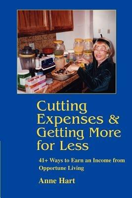 Cutting Expenses and Getting More for Less: 41+ Ways to Earn an Income from Opportune Living - Anne Hart - cover