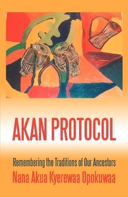 Akan Protocol: Remembering the Traditions of Our Ancestors - Nana Akua Kyerewaa Opokuwaa - cover