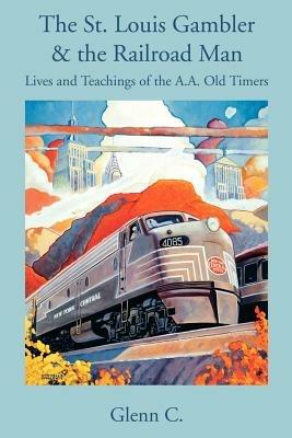 The St. Louis Gambler & the Railroad Man: Lives and Teachings of the A.A. Old Timers - Glenn C - cover