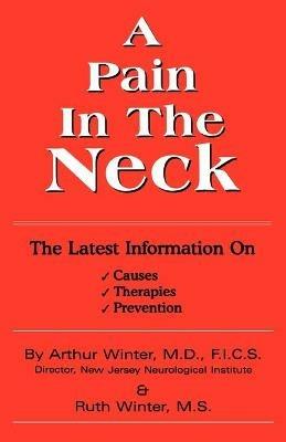 A Pain In The Neck: The Latest Information on Causes, Therapies, Prevention - Arthur Winter - cover