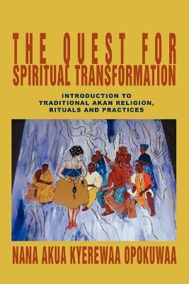 The Quest For Spiritual Transformation: Introduction to Traditional Akan Religion, Rituals and Practices - Nana Akua Kyerewaa Opokuwaa - cover