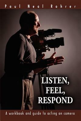 Listen, Feel, Respond: A workbook and guide to acting on camera - Paul Neal Rohrer - cover