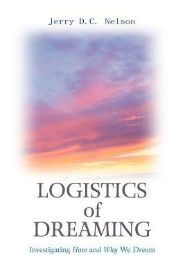 Logistics of Dreaming: Investigating How and Why We Dream - Jerry DC Nelson - cover