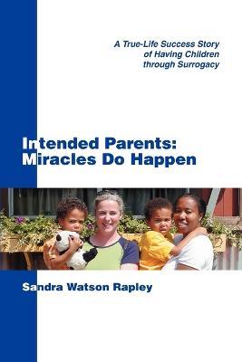 Intended Parents: Miracles Do Happen: A True-Life Success Story of Having Children Through Surrogacy - Sandra Watson Rapley - cover