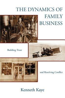 The Dynamics of Family Business: Building Trust and Resolving Conflict - Kenneth Kaye - cover