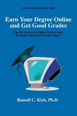 Earn Your Degree Online and Get Good Grades: Tips for Success in Online Courses from an Online Education Faculty Expert - Russell C Kick - cover