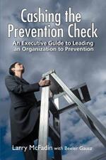 Cashing the Prevention Check: An Executive Guide to Leading an Organization to Prevention