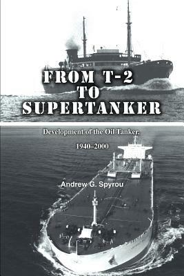 From T-2 to Supertanker: Development of the Oil Tanker, 1940-2000 - Andrew G Spyrou - cover