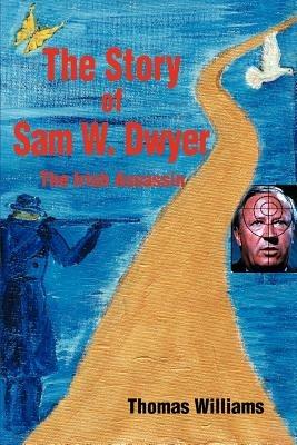 The Story of Sam W. Dwyer: The Irish Assassin - Thomas Williams - cover