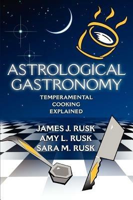 Astrological Gastronomy: Temperamental Cooking Explained - James J Rusk - cover