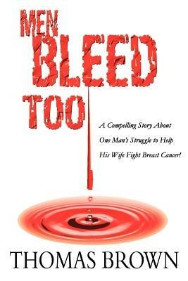 Men Bleed Too: A Compelling Story About One Man's Struggle to Help His Wife Fight Breast Cancer! - Thomas Brown - cover