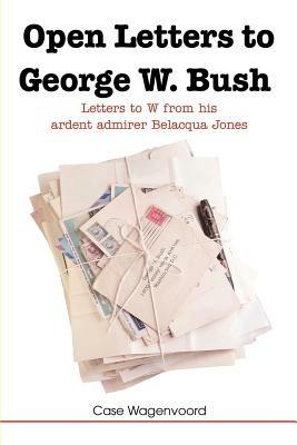 Open Letters to George W. Bush: Letters to W from His Ardent Admirer Belacqua Jones - Case Wagenvoord - cover