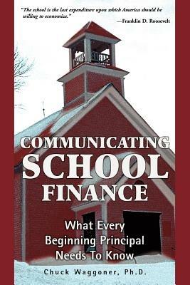 Communicating School Finance: What Every Beginning Principal Needs To Know - Chuck Waggoner - cover