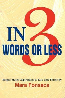 In 3 Words or Less: Simply Stated Aspirations to Live and Thrive By - Mara Fonseca - cover