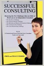 Successful Consulting: Mastering the Five Challenges that can Make or Break you as an Independent Consultant