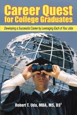 Career Quest for College Graduates: Developing a Successful Career by Leveraging Each of Your Jobs - Robert T Uda - cover