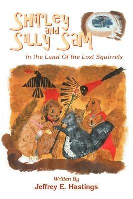 Shirley and Silly Sam: In the Land Of the Lost Squirrels - Jeffrey E Hastings - cover