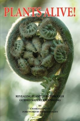 Plants Alive!: Revealing Plant Lives Through Guided Nature Journaling - Charles E Roth - cover