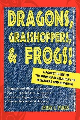 Dragons, Grasshoppers, & Frogs!: A Pocket Guide To The Book Of Revelation For Teenagers And Newbies! - Jerry L Parks - cover