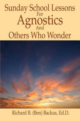 Sunday School Lessons for Agnostics and Others Who Wonder - Richard B Backus - cover