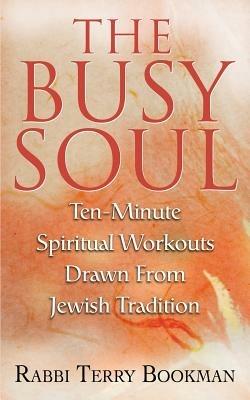 The Busy Soul: Ten-Minute Spiritual Workouts Drawn from Jewish Tradition - Rabbi Terry Bookman - cover