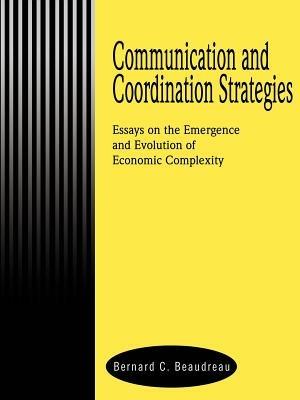 Communication and Coordination Strategies: Essays on the Emergence and Evolution of Economic Complexity - Bernard C Beaudreau - cover