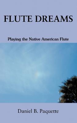 Flute Dreams: Playing the Native American Flute - Daniel B Paquette - cover