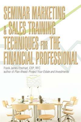 Seminar Marketing & Sales Training Techniques for the Financial Professional - Frank James Eberhart - cover