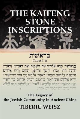 The Kaifeng Stone Inscriptions: The Legacy of the Jewish Community in Ancient China - Tiberiu Weisz - cover