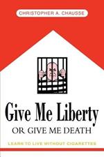 Give Me Liberty Or Give Me Death: Learn to live without cigarettes