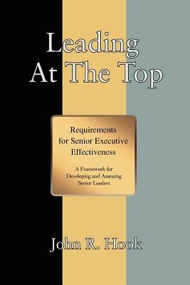 Leading at the Top: Requirements for Senior Executive Effectiveness - John R Hook - cover