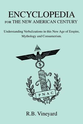 Encyclopedia for the New American Century: Understanding Verbalizations in this New Age of Empire, Mythology and Consumerism. - R B Vineyard - cover