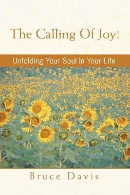 The Calling of Joy!: Unfolding Your Soul in Your Life - Bruce Davis - cover