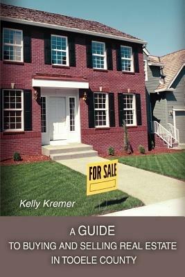 A Guide to Buying and Selling Real Estate in Tooele County - Kelly Kremer - cover