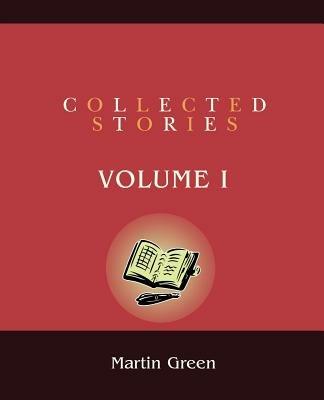 Collected Stories: Volume I - Martin Green - cover