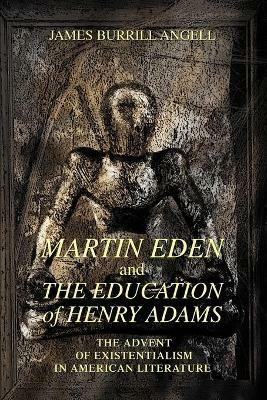 Martin Eden and The Education of Henry Adams: The Advent of Existentialism in American Literature - James Burrill Angell - cover