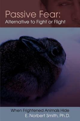 Passive Fear: Alternative to Fight or Flight: When frightened animals hide - E Norbert Smith - cover